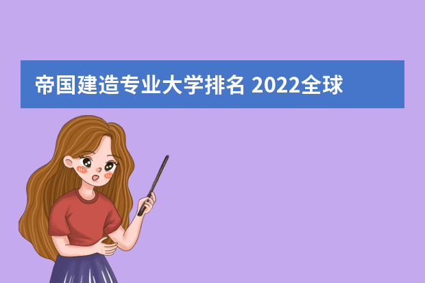 帝国建造专业大学排名 2022全球十大建筑学院有哪些